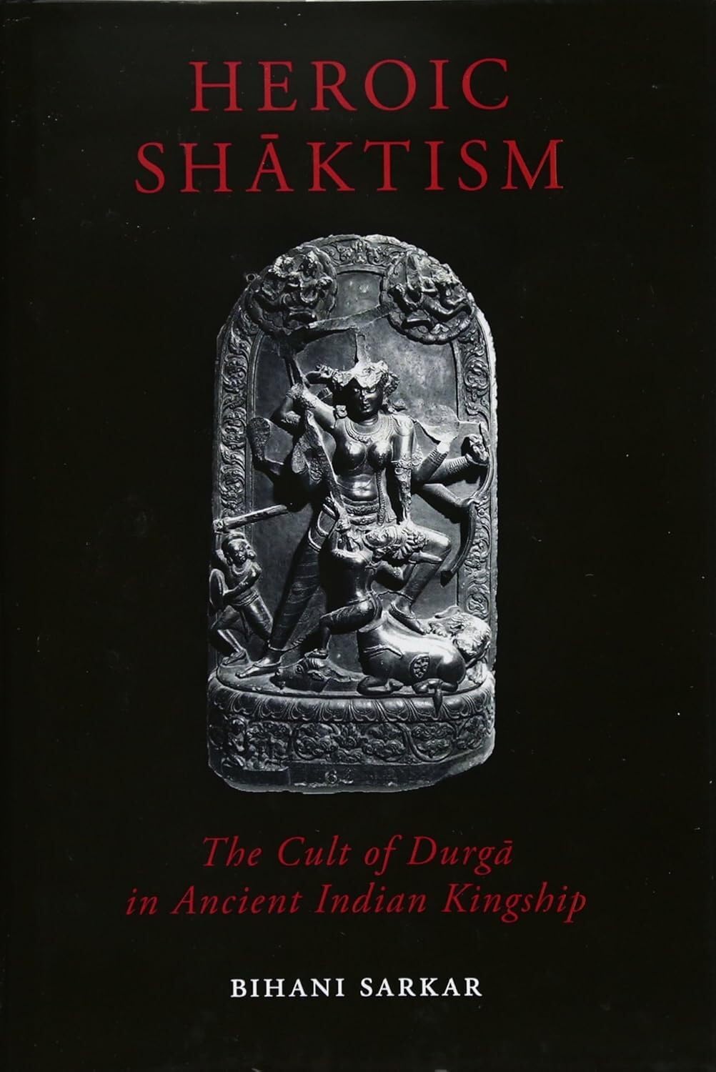Heroic Shaktism: The Cult of Durga in Ancient Indian Kingship (British Academy Monographs) (English, Hardcover, Bihani Sarkar)