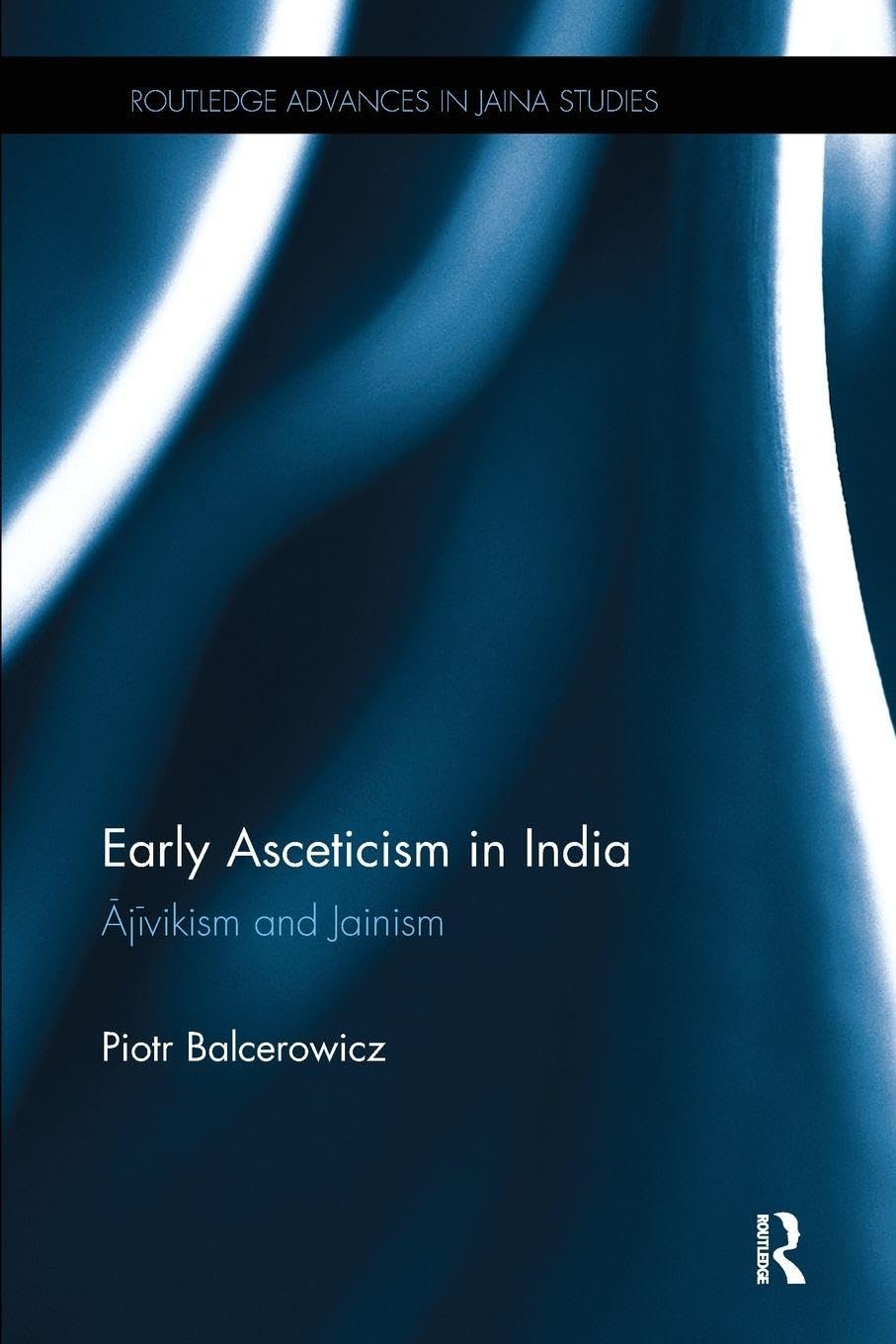 Buy Early Asceticism in India: Ajivikism and Jainism (Routledge Advances in Jaina Studies) (English, Hardcover, Piotr Balcerowicz) Online at Best Price - GlowMirror